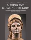 Image for Making &amp; breaking the gods  : Christian responses to pagan sculpture in late antiquity