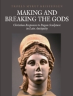 Image for Making and breaking the gods: Christian responses to pagan sculpture in late antiquity