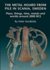 Image for The metal hoard from Pile in Scania, Sweden  : place, things, time, metals, and worlds around 2000 BCE