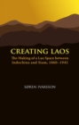 Image for Creating Laos  : the making of a Lao space between Indochina and Siam, 1860-1945