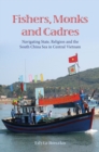Image for Fishers, Monks and Cadres : Navigating State, Religion and the South China Sea in Central Vietnam