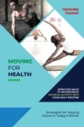 Image for Moving for Health-Effective Ways to Incorporate Physical Activity into Your Daily Routine : Strategies for Staying Active in Today&#39;s World
