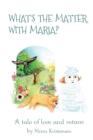 Image for What&#39;s the Matter with Maria? : A tale of love and return