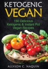 Image for Ketogenic Vegan Cookbook : 150 Ketogenic and Instant Pot Vegan Recipes