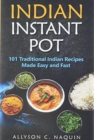 Image for Indian Instant Pot : 101 Traditional Indian recipes made Easy and Fast