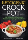 Image for Ketogenic Crock Pot : 120 Delicious Slow Cooker Recipes to Make You Healthier!