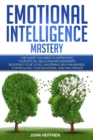 Image for Emotional Intelligence Mastery : The Guide you need to Improving Your Social Skills and Relationships, Boosting Your 2.0 EQ, Mastering Self-Awareness, Controlling Your Emotions, and Win Friends