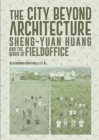 Image for The City Beyond Architecture : Sheng-Yuan Huang and the work of FieldOffice