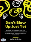 Image for Don&#39;t Blow Up Just Yet: A Guide To Confronting The Menace Of Anxiety In Girls And Women Using Ancient Natural Therapies