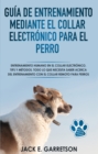 Image for Guia De Entrenamiento Mediante El Collar Electronico Para El Perro: Todo Lo Que Necesita Saber Acerca Del Entrenamiento Con El Collar Remoto Para Perros