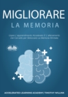 Image for Migliorare La Memoria: Usare L&#39;Apprendimento Accelerato E L&#39;Allenamento Del Cervello Per Sbloccare La Memoria Illimitata