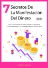 Image for 7 Secretos De La Manifestacion Del Dinero: Una Guia Espiritual Para Atraer La Riqueza, La Prosperidad Y La Independenica Financiera.