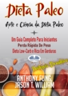 Image for Dieta Paleo - A Ciencia E A Arte Da Dieta Paleo: Um Guia Completo Para Iniciantes,  Perda Rapida De Peso, Dieta Low-Carb E Rica Em Gorduras