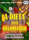 Image for Dieta Anti-Inflamatoria - A Ciencia E A Arte Da Dieta Anti-Inflamatoria: Um Guia Completo Para Iniciantes Para Curar O Sistema Imunologico