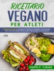 Image for Ricettario Vegano Per Atleti: 100 Ricette Proteiche, Integrali E Vegetali Per Costruire Massa Muscolare E Migliorare La Tua Salute