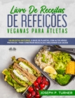 Image for Livro De Receitas De Refeicoes Veganas Para Atletas: 100 Receitas Naturais, Altos Niveis Proteicos E A Base De Plantas, Para Melhorar Musculos E Saude