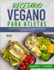 Image for Recetario Vegano Para Atletas: 100 Recetas Integrales Para Formar Musculos Y Mejorar Su Salud