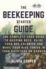 Image for Beekeeping Starter Guide : The Complete User Guide To Keeping Bees, Raise Your Bee Colonies And Make Your Hive Thrive