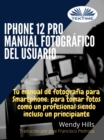 Image for IPhone 12 Pro: Manual Fotografico Del Usuario: Tu Manual De Fotografia Para Smartphone, Para Tomar Fotos Como Un Profesional Siendo Un Principiante