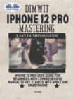 Image for Dimwit IPhone 12 Pro Mastering: IPhone 12 Pro User Guide For Beginners With Comprehensive Manual To Get Started With Apple Siri Smar