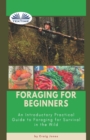 Image for Foraging For Beginners : A Practical Guide To Foraging For Survival In The Wild
