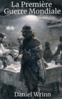 Image for La Premiere Guerre Mondiale: Recits De Guerre Depuis Les Tranchees, Les Oceans, Les Cieux Et D&#39;Un Monde Dechire Par La Guerre