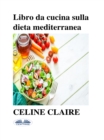Image for Libro Da Cucina Sulla Dieta Mediterranea: Benefici, Tabella Settimanale Dei Pasti, E 74 Ricette