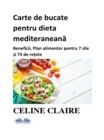 Image for Carte De Bucate Pentru Dieta Mediteraneana: Beneficii, Plan Alimentar Pentru 7 Zile Si 74 De Retete
