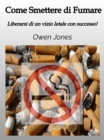 Image for Come Smettere Di Fumare: Liberarsi Di Un Vizio Letale Con Successo!