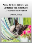Image for Como Dar A Seu Cachorro Uma Verdadeira Vida De Cachorro: - E Fazer Com Que Ele O Adore