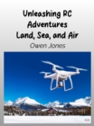 Image for Unleashing RC Adventures Land, Sea And Air : Your Guide To Radio-Controlled Models And Their Thrilling Applications!: Your Guide To Radio-Controlled Models And Their Thrilling Applications!