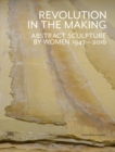 Image for Revolution in the making  : abstract sculpture by women 1947-2016