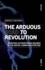 Image for The arduous road to revolution  : resisting authoritarian regimes in the digital communication age