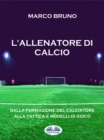 Image for L&#39;allenatore Di Calcio: Dalla Formazione Del Calciatore Alla Tattica E Modelli Di Gioco