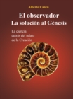Image for El Observador. La Solucion Al Genesis: La Ciencia Detras Del Relato De La Creacion