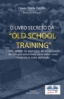 Image for O Livro Secreto Da &amp;quot;old School Training&amp;quote: Como Aplicar Os Segredos Do Culturismo