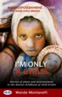 Image for I&#39;m Only a Child: Stories Of Abuse And Mistreatment In The Denied Childhood Of Child Brides