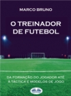 Image for O Treinador De Futebol: A Partir Da Formacao Do Jogador Ate a Tactica E Modelos De Jogo