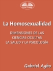 Image for La Homosexualidad: Dimensiones De Las Ciencias Ocultas, La Salud Y La Psicologia