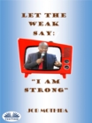 Image for Let The Weak Say:: &amp;quote;I Am Strong&amp;quote;
