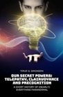 Image for Our Secret Powers : Telepathy, Clairvoyance and Precognition. A Short History of (Nearly) Everything Paranormal