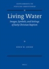 Image for Living water: images, symbols, and settings of early Christian baptism