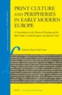 Image for Print culture and peripheries in early modern Europe: a contribution to the history of printing and the book trade in small European and Spanish cities : volume 18