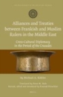 Image for Alliances and Treaties between Frankish and Muslim Rulers in the Middle East: Cross-Cultural Diplomacy in the Period of the Crusades. Translated by Peter M. Holt. Revised, edited and introduced by Konrad Hirschler