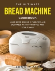 Image for The Ultimate Bread Machine Cookbook : Make Bread Baking a Fuss-free and Enjoyable Activity for You and Your Family