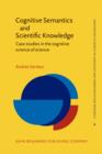 Image for Cognitive Semantics and Scientific Knowledge : Case studies in the cognitive science of science