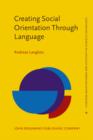 Image for Creating Social Orientation Through Language : A socio-cognitive theory of situated social meaning