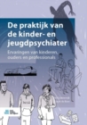 Image for De praktijk van de kinder- en jeugdpsychiater: Ervaringen van kinderen, ouders en professionals