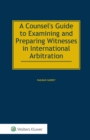 Image for A counsel&#39;s guide to examining and preparing witnesses in international arbitration
