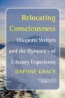 Image for Relocating Consciousness : Diasporic Writers and the Dynamics of Literary Experience